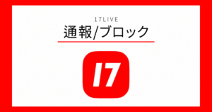17LIVE 通報/ブロック